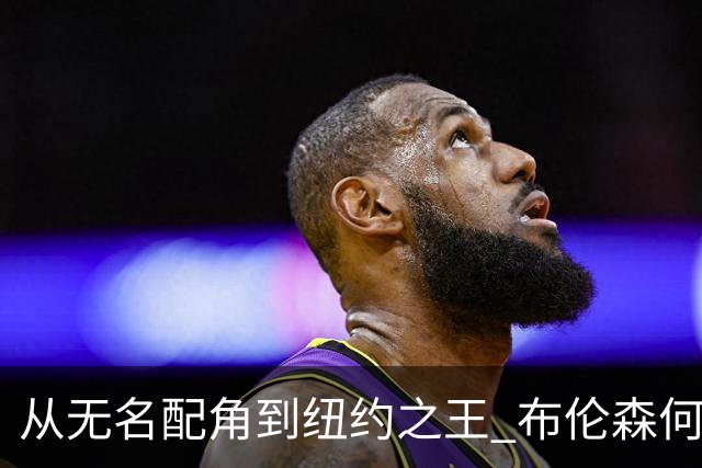 从无名配角到纽约之王 布伦森何以写就冠军传奇？